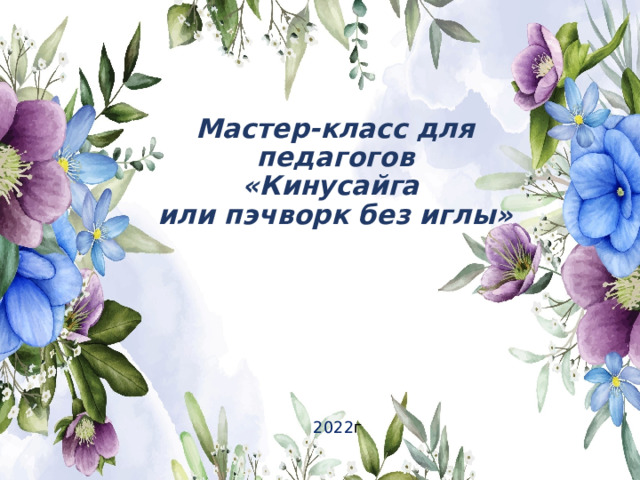 Мастер-класс для педагогов  «Кинусайга  или пэчворк без иглы»   2022 г 