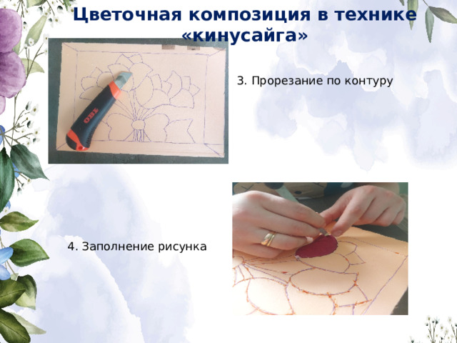 Цветочная композиция в технике «кинусайга» 3. Прорезание по контуру 4. Заполнение рисунка 