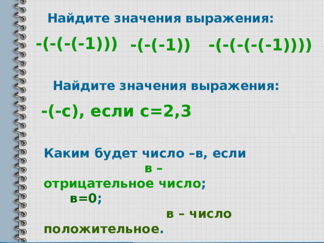 Найдите значения выражения: -(-(-(-1))) -(-(-(-(-1)))) -(-(-1)) Найдите значения выражения: -(-с), если с=2,3 Каким будет число –в, если в – отрицательное число ; в=0 ; в – число положительное . 