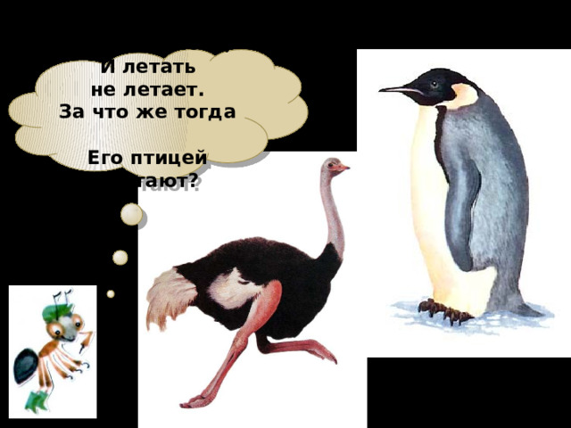 И петь не поет,  И летать не летает.  За что же тогда  Его птицей считают? 