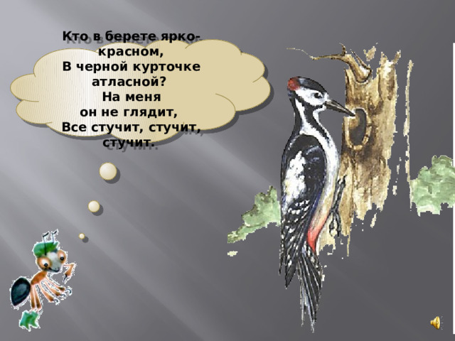  Кто в берете ярко-красном,  В черной курточке атласной?  На меня он не глядит,  Все стучит, стучит, стучит.   