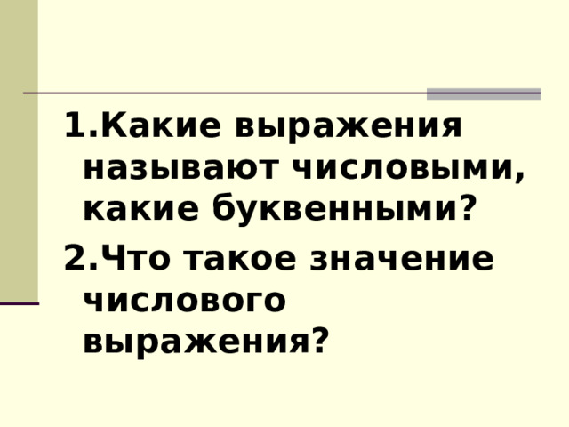 1.Какие выражения называют числовыми, какие буквенными? 2.Что такое значение числового выражения?  