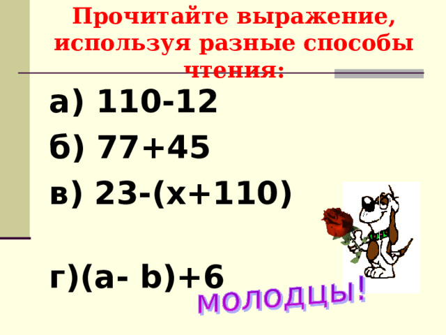 Прочитайте выражение, используя разные способы чтения: а) 110-12 б ) 77+45   в ) 23-(х+110)   г)(а- b )+6   