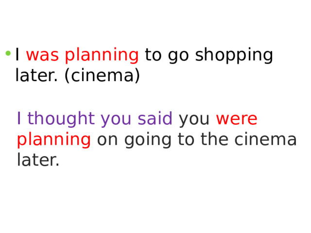 I was planning to go shopping later. (cinema) I thought you said you were planning on going to the cinema later. 