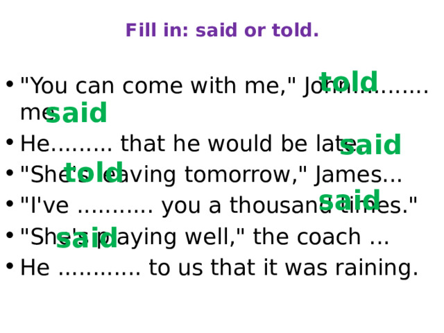 Fill in: said or told.   told 