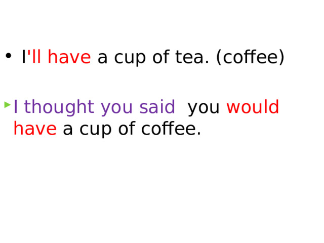   I 'll have a cup of tea. (coffee) I thought you said  you would have a cup of coffee. 
