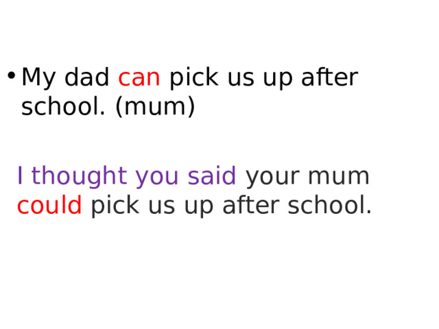 My dad can pick us up after school. (mum) I thought you said your mum could pick us up after school.  
