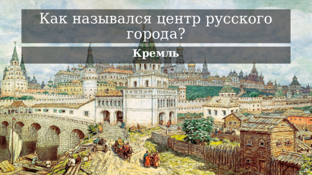 Как назывался центр русского города? Кремль 