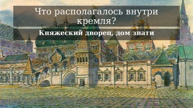 Что располагалось внутри кремля? Княжеский дворец, дом знати 