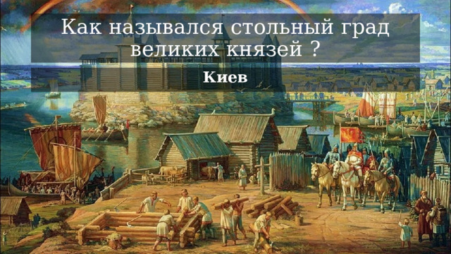 Как назывался стольный град великих князей ? Киев 