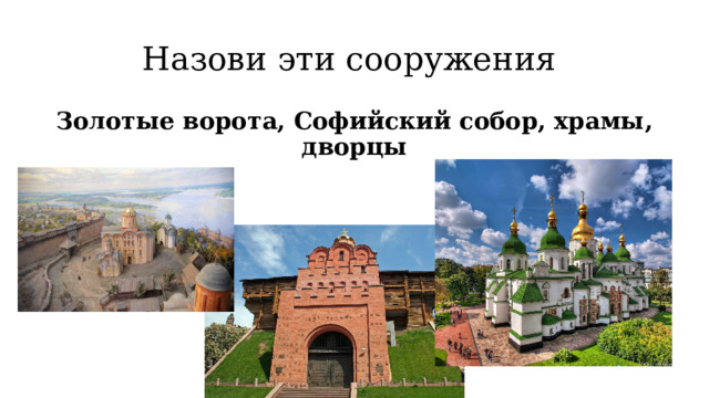 Назови эти сооружения Золотые ворота, Софийский собор, храмы, дворцы  
