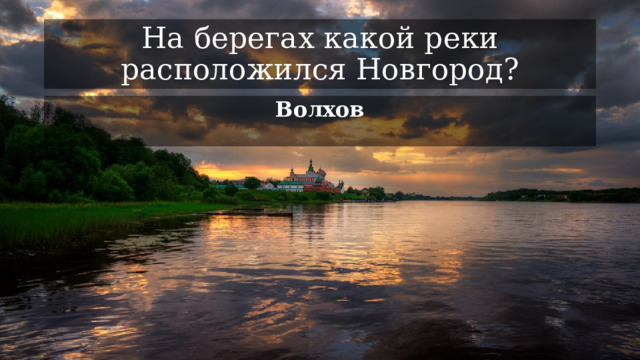 На берегах какой реки расположился Новгород? Волхов 