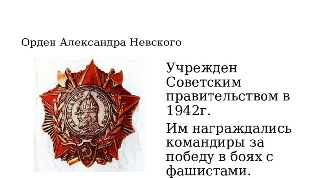 Орден Александра Невского Учрежден Советским правительством в 1942г. Им награждались командиры за победу в боях с фашистами. 