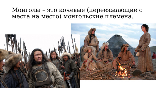 Монголы – это кочевые (переезжающие с места на место) монгольские племена. 