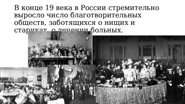 В конце 19 века в России стремительно выросло число благотворитель­ ных обществ, заботящихся о нищих и стариках, о лечении больн ых.  