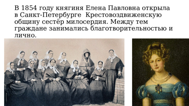 В 1854 году княгиня Елена Павловна открыла в Санкт-Петербурге Крестовоздвиженскую общину сестёр милосердия. Между тем граждане занимались благотворительностью и  лично. 