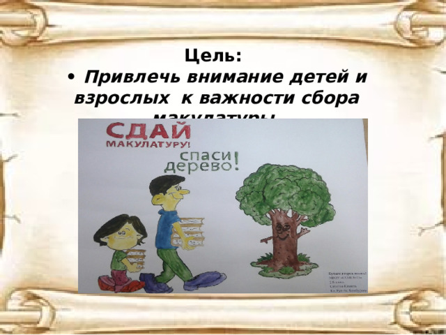 Цель:  • Привлечь внимание детей и взрослых к важности сбора макулатуры.   