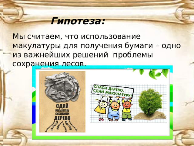 Гипотеза: Мы считаем, что использование макулатуры для получения бумаги – одно из важнейших решений проблемы сохранения лесов. 