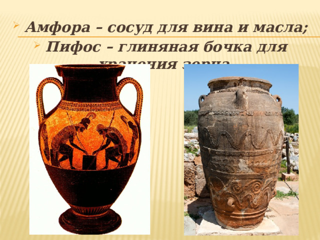 Амфора – сосуд для вина и масла; Пифос – глиняная бочка для хранения зерна. 