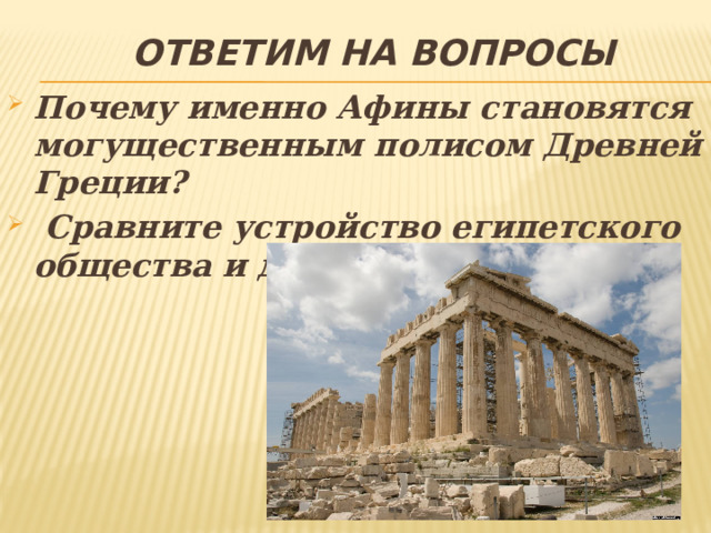 Ответим на вопросы Почему именно Афины становятся могущественным полисом Древней Греции?  Сравните устройство египетского общества и древнегреческого. 