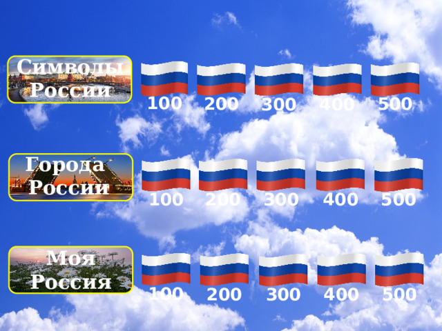 Символы России    100    500    200    300    400 Города России    500       300 400       200 100 Моя Россия    500    100       400 200    300 