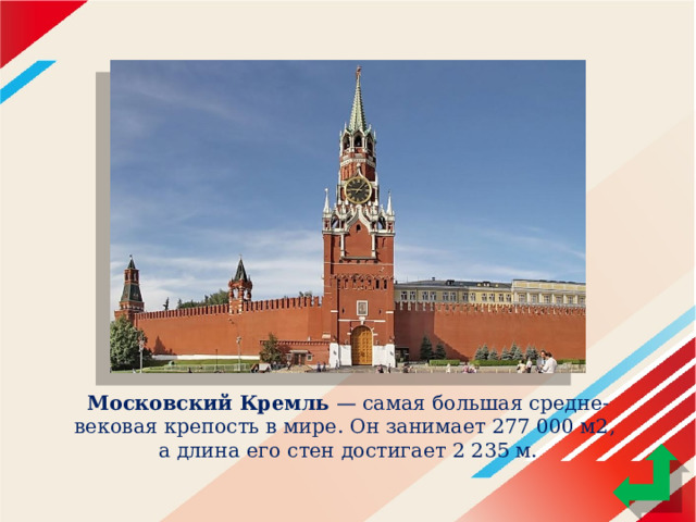 Московский Кремль — самая большая средне-вековая крепость в мире. Он занимает 277 000 м2,  а длина его стен достигает 2 235 м. 