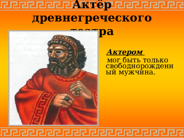 Актёр древнегреческого театра  Актером  мог быть только свободнорожденный мужчина.  Актером  мог быть только свободнорожденный мужчина. 