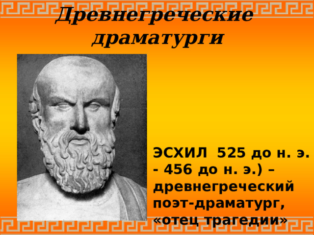 Древнегреческие драматурги ЭСХИЛ 525 до н. э. - 456 до н. э.) –древнегреческий поэт-драматург, «отец трагедии» 