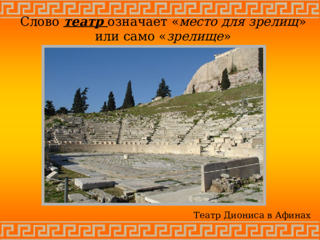 Слово театр  означает « место для зрелищ » или само « зрелище » Театр Диониса в Афинах 
