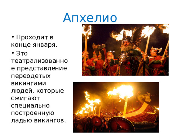 Апхелио   Проходит в конце января.  Это театрализованное представление переодетых викингами людей, которые сжигают специально построенную ладью викингов. 