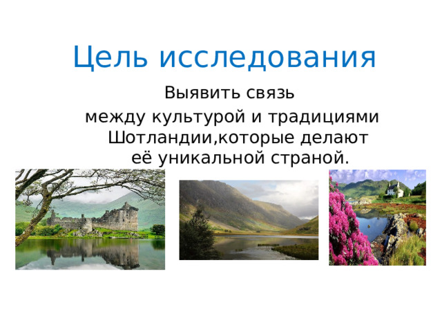 Цель исследования Выявить связь  между культурой и традициями Шотландии,которые делают её уникальной страной. 
