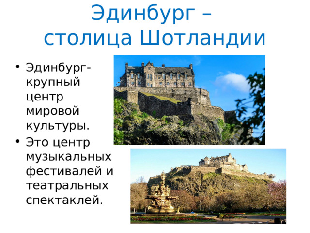 Эдинбург –  столица Шотландии Эдинбург-крупный центр мировой культуры. Это центр музыкальных фестивалей и театральных спектаклей. 