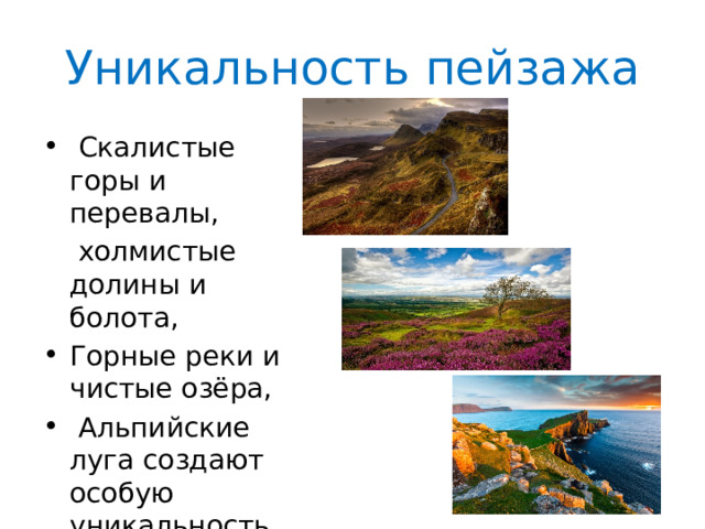 Уникальность пейзажа  Скалистые горы и перевалы,  холмистые долины и болота, Горные реки и чистые озёра,  Альпийские луга создают особую уникальность пейзажа. 