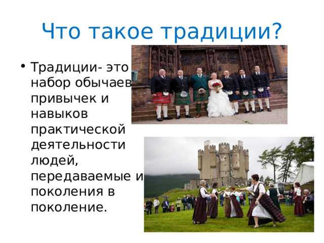Что такое традиции? Традиции- это набор обычаев, привычек и навыков практической деятельности людей, передаваемые из поколения в поколение. 