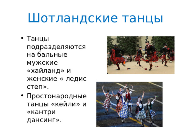  Шотландские танцы Танцы подразделяются на бальные мужские «хайланд» и женские « ледис степ». Простонародные танцы «кейли» и «кантри дансинг». 