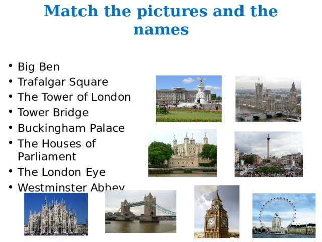 Match the pictures and the names Big Ben Trafalgar Square The Tower of London Tower Bridge Buckingham Palace The Houses of Parliament The London Eye Westminster Abbey 