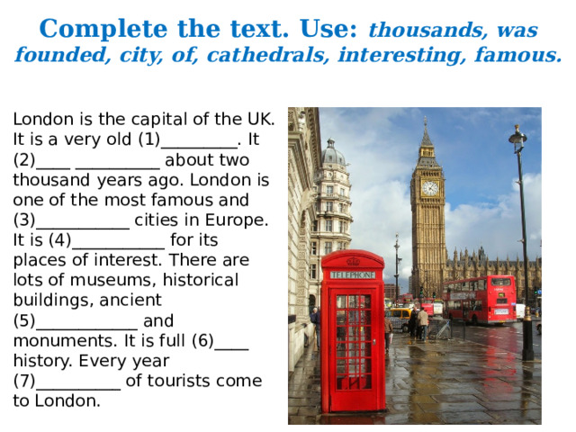 London was founded in. London is the Capital of the uk it is a very. Дополните предложения London is London was founded. London is famous for. Текст жёлтая книжка London is the Capital.