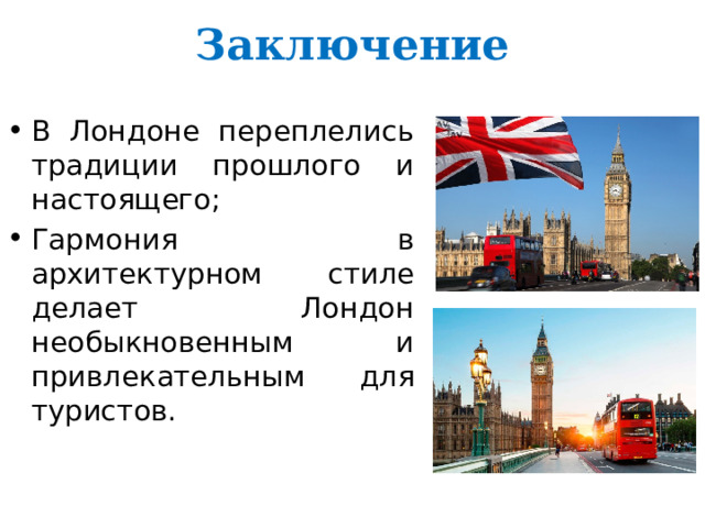 Заключение В Лондоне переплелись традиции прошлого и настоящего; Гармония в архитектурном стиле делает Лондон необыкновенным и привлекательным для туристов. 