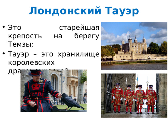 Лондонский Тауэр Это старейшая крепость на берегу Темзы; Тауэр – это хранилище королевских драгоценностей. 