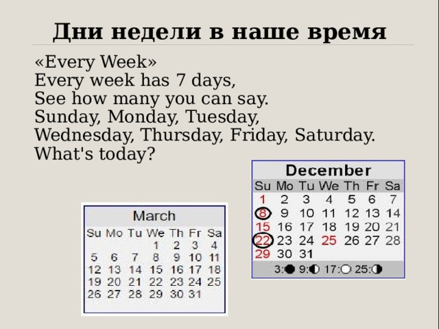 Дни недели в наше время «Every Week»  Every week has 7 days,  See how many you can say.  Sunday, Monday, Tuesday,  Wednesday, Thursday, Friday, Saturday.  What's today? 