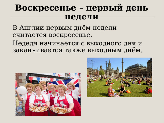 Воскресенье – первый день недели В Англии первым днём недели считается воскресенье. Неделя начинается с выходного дня и заканчивается также выходным днём. 