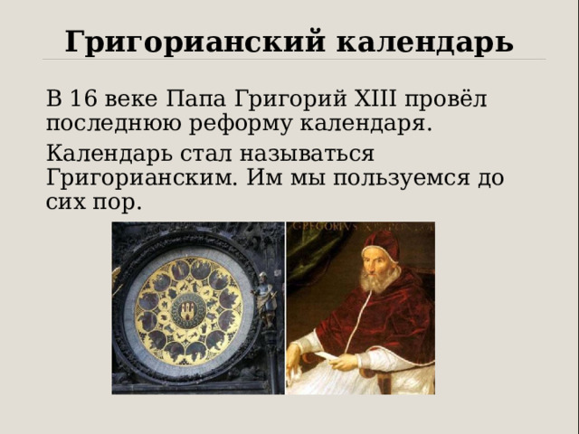 Григорианский календарь В 16 веке Папа Григорий XIII провёл последнюю реформу календаря. Календарь стал называться Григорианским. Им мы пользуемся до сих пор. 