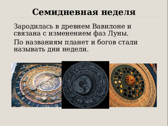 Семидневная неделя Зародилась в древнем Вавилоне и связана с изменением фаз Луны. По названиям планет и богов стали называть дни недели. 