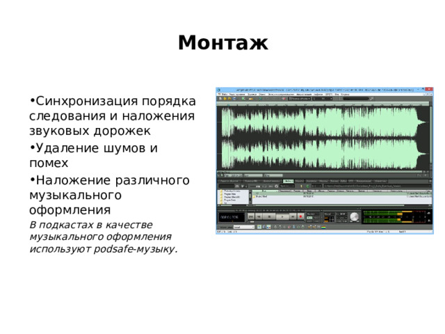 Монтаж Синхронизация порядка следования и наложения звуковых дорожек Удаление шумов и помех Наложение различного музыкального оформления В подкастах в качестве музыкального оформления используют podsafe-музыку. 