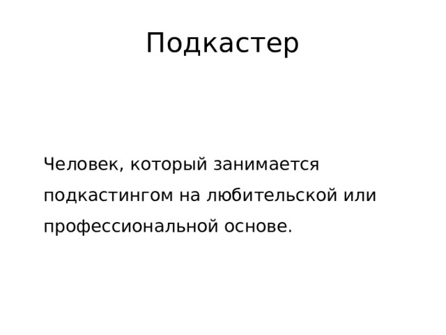 Подкастер  Человек, который занимается подкастингом на любительской или профессиональной основе. 