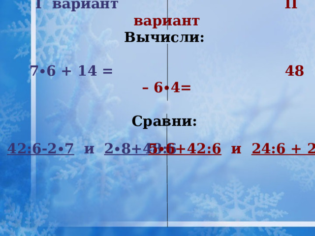 I вариант II вариант Вычисли:  7∙6 + 14 = 48 – 6∙4=  Сравни: 42:6-2∙7 и 2∙8+48:6 5∙6+42:6 и 24:6 + 2∙6  