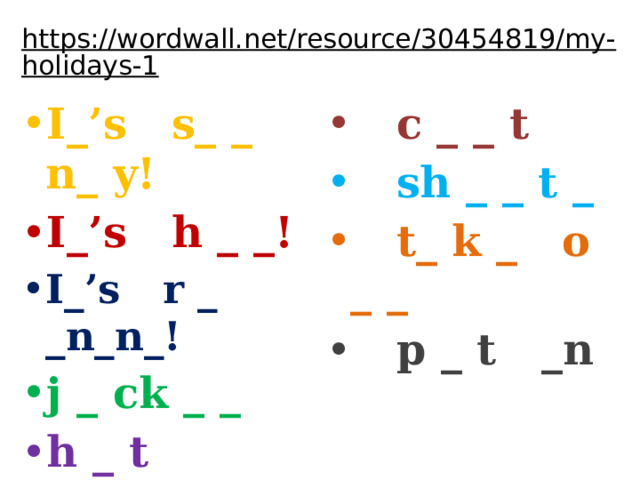 https://wordwall.net/resource/30454819/my-holidays-1  I_’s s_ _ n_ y! I_’s h _ _!  c _ _ t I_’s r _ _n_n_!  sh _ _ t _ j _ ck _ _  t_ k _ o _ _ h _ t  p _ t _n 