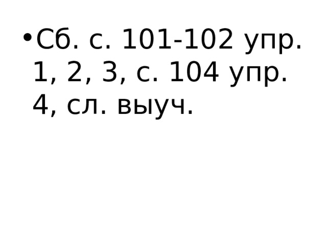 Сб. с. 101-102 упр. 1, 2, 3, с. 104 упр. 4, сл. выуч. 