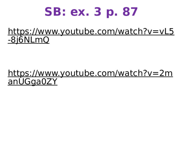 SB: ex. 3 p. 87 https://www.youtube.com/watch?v=vL5-8j6NLmQ  https://www.youtube.com/watch?v=2manUGga0ZY  