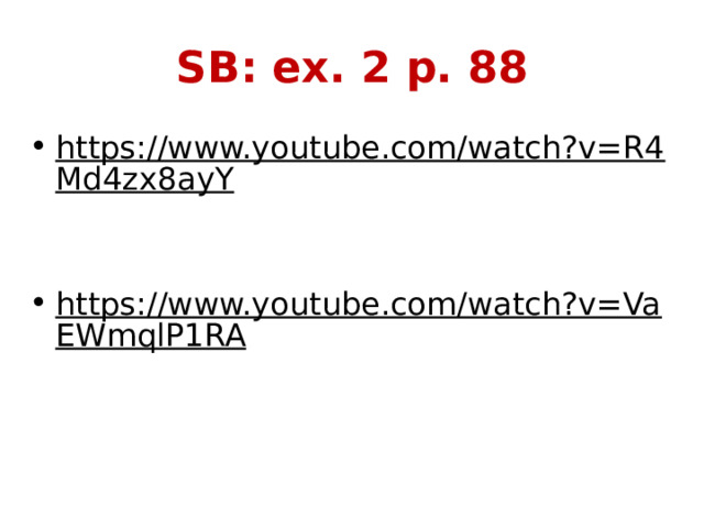 SB: ex. 2 p. 88 https://www.youtube.com/watch?v=R4Md4zx8ayY  https://www.youtube.com/watch?v=VaEWmqlP1RA  